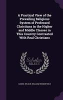 A Practical View of the Prevailing Religious System of Professed Christians in the Higher and Middle Classes in This Country Contrasted With Real Christians