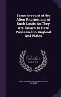 Some Account of the Alien Priories, and of Such Lands As They Are Known to Have Possessed in England and Wales