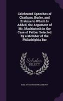 Celebrated Speeches of Chatham, Burke, and Erskine to Which Is Added, the Argument of Mr. Mackintosh in the Case of Peltier Selected by a Member of the Philadelphia Bar