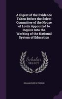 A Digest of the Evidence Taken Before the Select Committee of the House of Lords Appointed to Inquire Into the Working of the National System of Education