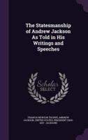 The Statesmanship of Andrew Jackson As Told in His Writings and Speeches