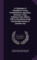 A Catalogue of Pamphlets, Tracts, Proclamations, Speeches, Sermons, Trials, Petitions From 1506 to 1700 in the Library of the Honourable Society of Lincoln's Inn