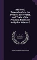 Historical Researches Into the Politics, Intercourse, and Trade of the Principal Nations of Antiquity, Volume 5