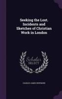 Seeking the Lost. Incidents and Sketches of Christian Work in London