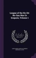 League of the Ho-Dé-No-Sau-Nee Or Iroquois, Volume 1