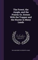 The Forest, the Jungle, and the Prairie; Or, Scenes With the Trapper and the Hunter in Many Lands