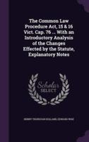 The Common Law Procedure Act, 15 & 16 Vict. Cap. 76 ... With an Introductory Analysis of the Changes Effected by the Statute, Explanatory Notes