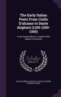 The Early Italian Poets From Ciullo D'alcamo to Dante Alighieri (1100-1200-1300)
