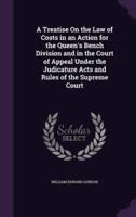 A Treatise On the Law of Costs in an Action for the Queen's Bench Division and in the Court of Appeal Under the Judicature Acts and Rules of the Supreme Court