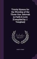 Trinity Hymns for the Worship of the Three-One Jehovah in Faith & Love [Compiled by J. Vaughan]