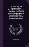 The Functions and Disorders of the Reproductive Organs in Childhood, Youth, Adult Age, and Advanced Life Considered in Their Physiological, Social, and Moral Relations