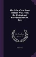 The Tale of the Great Persian War, From the Histories of Herodotus by G.W. Cox