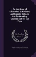 On the State of Education in Holland, As Regards Schools for the Working Classes and for the Poor
