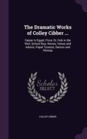 The Dramatic Works of Colley Cibber ...