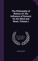 The Philosophy of Nature; Or, the Influence of Scenery On the Mind and Heart, Volume 1