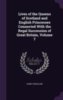 Lives of the Queens of Scotland and English Princesses Connected With the Regal Succession of Great Britain, Volume 7
