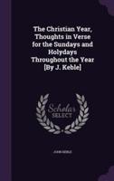 The Christian Year, Thoughts in Verse for the Sundays and Holydays Throughout the Year [By J. Keble]