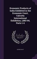 Economic Products of India Exhibited in the Economic Court, Calcutta International Exhibition, L883-84, Parts 1-4
