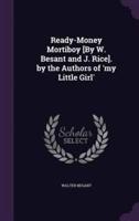 Ready-Money Mortiboy [By W. Besant and J. Rice]. By the Authors of 'My Little Girl'