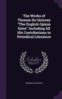 The Works of Thomas De Quincey "The English Opium Eater" Including All His Contributions to Periodical Literature