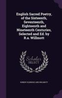 English Sacred Poetry, of the Sixteenth, Seventeenth, Eighteenth and Nineteenth Centuries, Selected and Ed. By R.a. Willmott