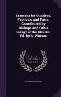 Sermons for Sundays, Festivals and Fasts, Contributed by Bishops and Other Clergy of the Church, Ed. By A. Watson