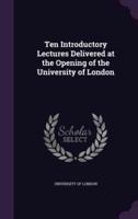 Ten Introductory Lectures Delivered at the Opening of the University of London