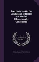 Two Lectures On the Conditions of Health and Wealth Educationally Considered