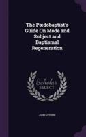 The Pædobaptist's Guide On Mode and Subject and Baptismal Regeneration