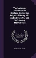 The Lutheran Movement in England During the Reigns of Henry Viii. And Edward Vi., and Its Literary Monuments