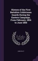 History of the First Battalion Coldstream Guards During the Eastern Campaign, From February, 1854 to June 1856