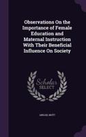 Observations On the Importance of Female Education and Maternal Instruction With Their Beneficial Influence On Society