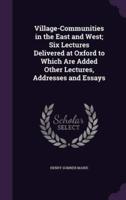 Village-Communities in the East and West; Six Lectures Delivered at Oxford to Which Are Added Other Lectures, Addresses and Essays