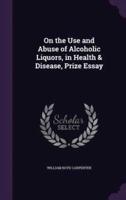 On the Use and Abuse of Alcoholic Liquors, in Health & Disease, Prize Essay