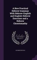 A New Practical Hebrew Grammar With Hebrew-English and English-Hebrew Exercises and a Hebrew Chrestomathy