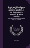 Tracts and Other Papers Relating Principally to the Origin, Settlement, and Progress of the Colonies in North America