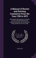 A Manual of Recent and Existing Commerce From the Year 1789 to 1872