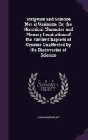 Scripture and Science Not at Variance, Or, the Historical Character and Plenary Inspiration of the Earlier Chapters of Genesis Unaffected by the Discoveries of Science