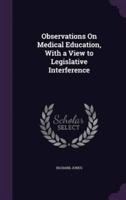 Observations On Medical Education, With a View to Legislative Interference