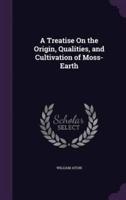 A Treatise On the Origin, Qualities, and Cultivation of Moss-Earth