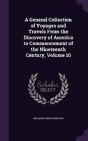 A General Collection of Voyages and Travels From the Discovery of America to Commencement of the Nineteenth Century, Volume 10