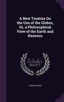 A New Treatise On the Use of the Globes, Or, a Philosophical View of the Earth and Heavens