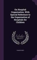 On Hospital Organisation, With Special Reference to the Organisation of Hospitals for Children
