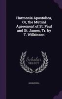 Harmonia Apostolica, Or, the Mutual Agreement of St. Paul and St. James, Tr. By T. Wilkinson