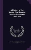 A History of the Boston City Hospital From Its Foundation Until 1904