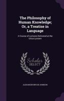 The Philosophy of Human Knowledge; Or, a Treatise in Language