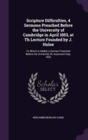 Scripture Difficulties, 4 Sermons Preached Before the University of Cambridge in April 1853, at Th Lecture Founded by J. Hulse