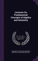 Lectures On Fundamental Concepts of Algebra and Geometry