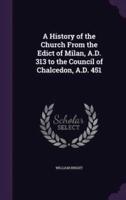 A History of the Church From the Edict of Milan, A.D. 313 to the Council of Chalcedon, A.D. 451