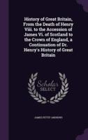 History of Great Britain, From the Death of Henry Viii. To the Accession of James Vi. Of Scotland to the Crown of England, a Continuation of Dr. Henry's History of Great Britain